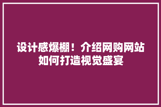 设计感爆棚！介绍网购网站如何打造视觉盛宴