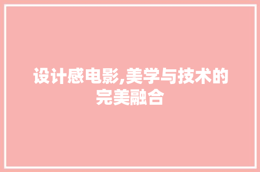 设计感电影,美学与技术的完美融合
