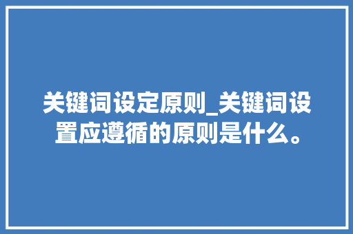 关键词设定原则_关键词设置应遵循的原则是什么。 关键词设定原则_关键词设置应遵循的原则是什么。 SEO关键词
