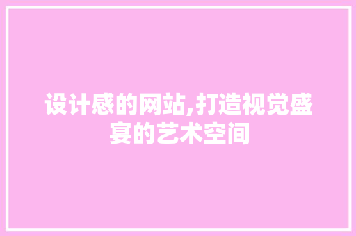 设计感的网站,打造视觉盛宴的艺术空间