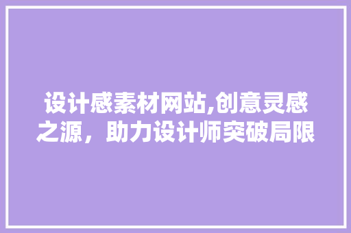 设计感素材网站,创意灵感之源，助力设计师突破局限