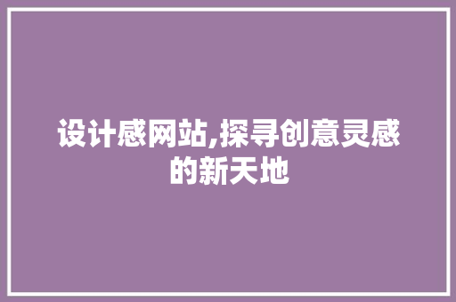 设计感网站,探寻创意灵感的新天地