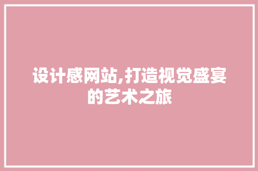 设计感网站,打造视觉盛宴的艺术之旅