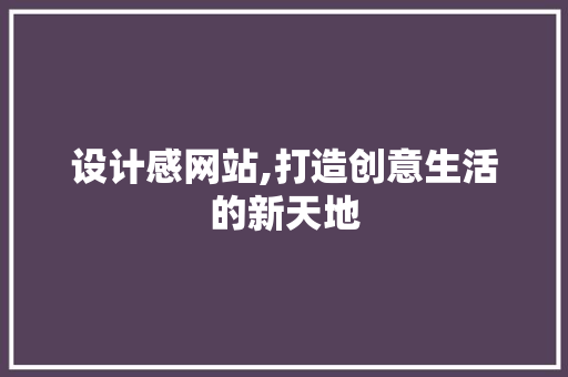 设计感网站,打造创意生活的新天地