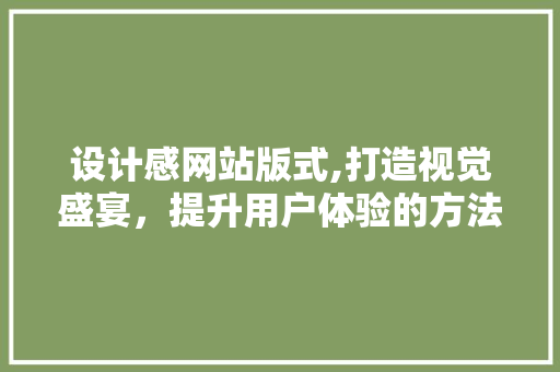 设计感网站版式,打造视觉盛宴，提升用户体验的方法 设计感网站版式,打造视觉盛宴，提升用户体验的方法 搜狗SEO