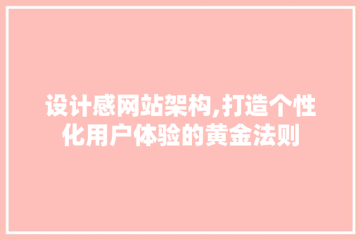 设计感网站架构,打造个性化用户体验的黄金法则