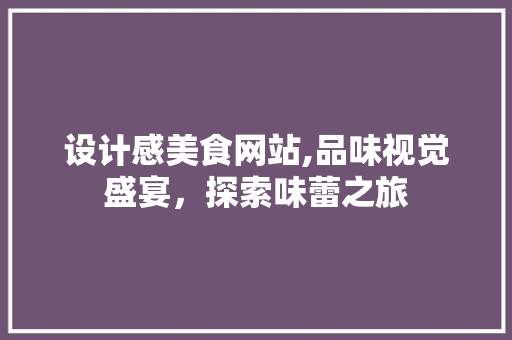 设计感美食网站,品味视觉盛宴，探索味蕾之旅 设计感美食网站,品味视觉盛宴，探索味蕾之旅 搜狗SEO