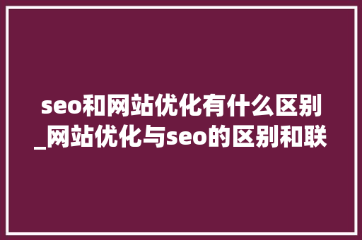 seo和网站优化有什么区别_网站优化与seo的区别和联系。 seo和网站优化有什么区别_网站优化与seo的区别和联系。 必应SEO