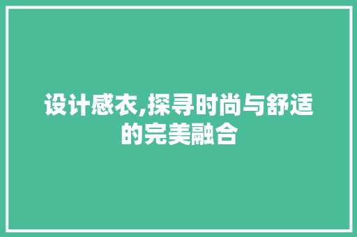 设计感衣,探寻时尚与舒适的完美融合
