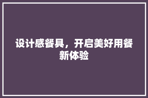 设计感餐具，开启美好用餐新体验