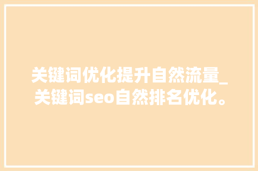关键词优化提升自然流量_关键词seo自然排名优化。 关键词优化提升自然流量_关键词seo自然排名优化。 SEO关键词