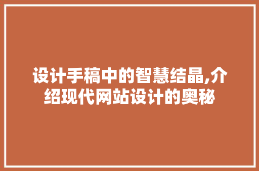 设计手稿中的智慧结晶,介绍现代网站设计的奥秘