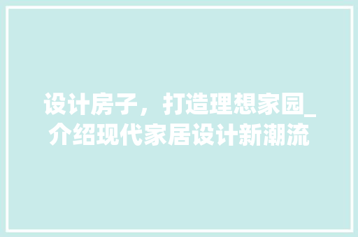 设计房子，打造理想家园_介绍现代家居设计新潮流 设计房子，打造理想家园_介绍现代家居设计新潮流 百度SEO