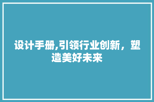 设计手册,引领行业创新，塑造美好未来