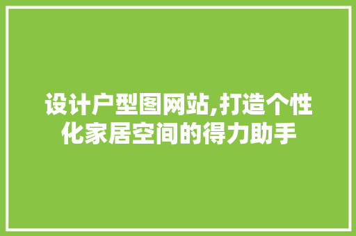 设计户型图网站,打造个性化家居空间的得力助手 设计户型图网站,打造个性化家居空间的得力助手 神马SEO