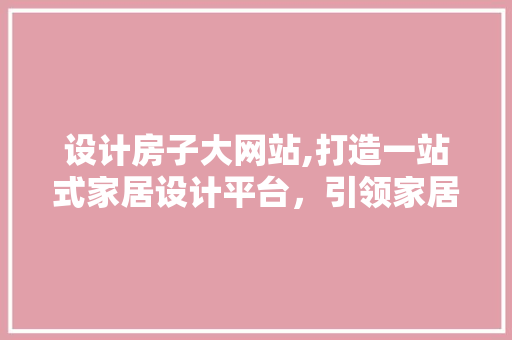 设计房子大网站,打造一站式家居设计平台，引领家居设计新潮流