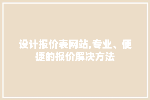 设计报价表网站,专业、便捷的报价解决方法