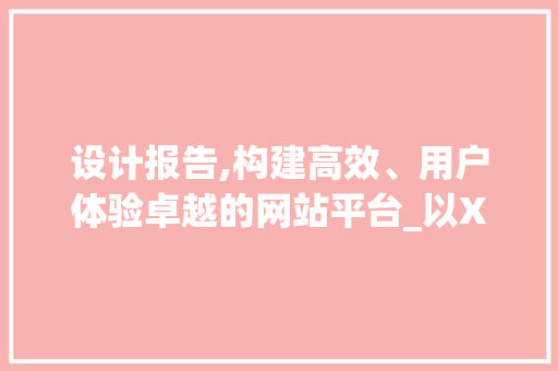 设计报告,构建高效、用户体验卓越的网站平台_以XX项目为例