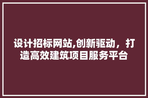 设计招标网站,创新驱动，打造高效建筑项目服务平台