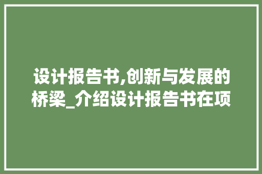 设计报告书,创新与发展的桥梁_介绍设计报告书在项目管理中的重要性
