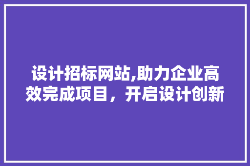 设计招标网站,助力企业高效完成项目，开启设计创新之门