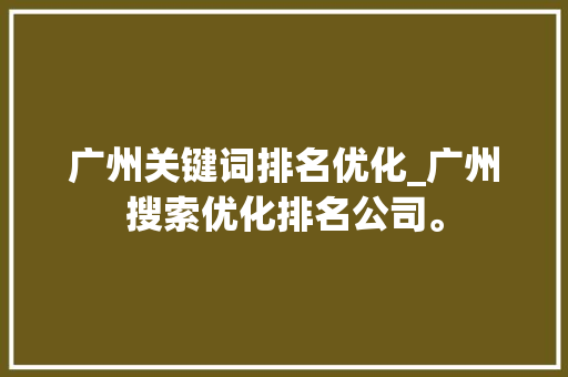 广州关键词排名优化_广州搜索优化排名公司。 广州关键词排名优化_广州搜索优化排名公司。 SEO关键词