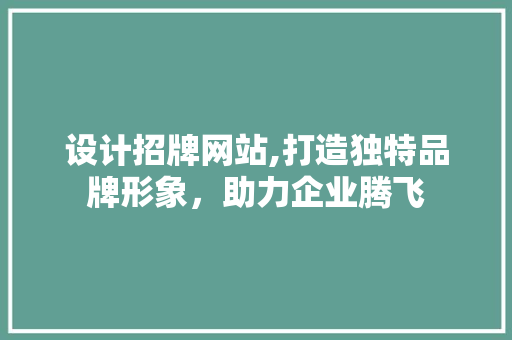 设计招牌网站,打造独特品牌形象，助力企业腾飞 设计招牌网站,打造独特品牌形象，助力企业腾飞 搜狗SEO