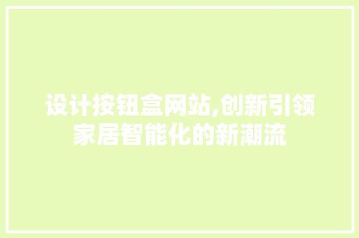 设计按钮盒网站,创新引领家居智能化的新潮流
