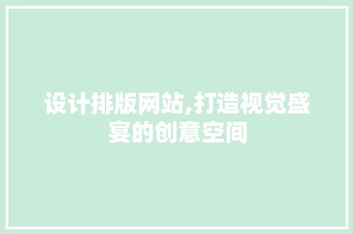 设计排版网站,打造视觉盛宴的创意空间