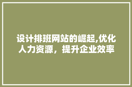 设计排班网站的崛起,优化人力资源，提升企业效率