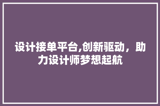 设计接单平台,创新驱动，助力设计师梦想起航