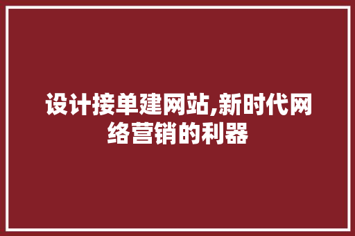 设计接单建网站,新时代网络营销的利器
