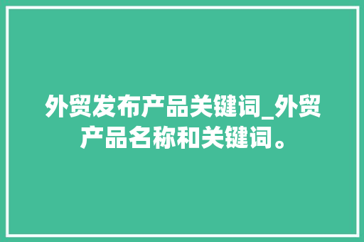 外贸发布产品关键词_外贸产品名称和关键词。 外贸发布产品关键词_外贸产品名称和关键词。 SEO关键词