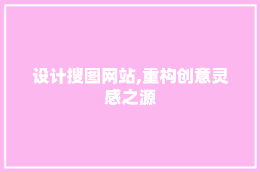 设计搜图网站,重构创意灵感之源