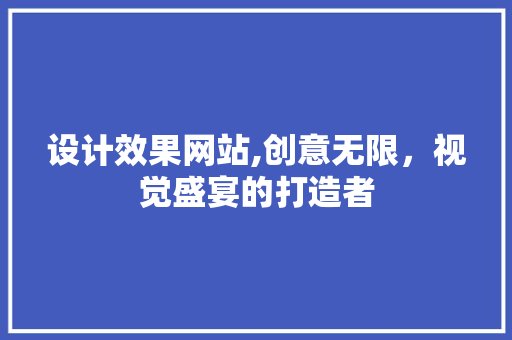 设计效果网站,创意无限，视觉盛宴的打造者