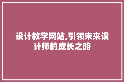 设计教学网站,引领未来设计师的成长之路 设计教学网站,引领未来设计师的成长之路 百度SEO