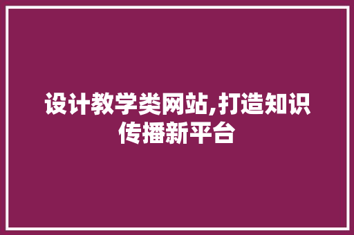 设计教学类网站,打造知识传播新平台