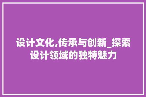 设计文化,传承与创新_探索设计领域的独特魅力