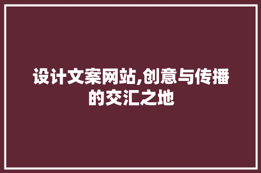 设计文案网站,创意与传播的交汇之地