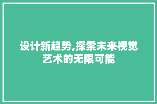 设计新趋势,探索未来视觉艺术的无限可能
