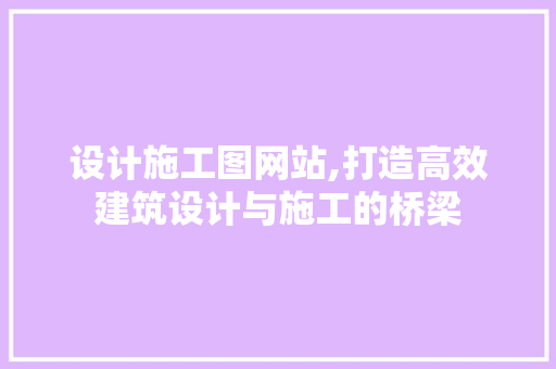 设计施工图网站,打造高效建筑设计与施工的桥梁