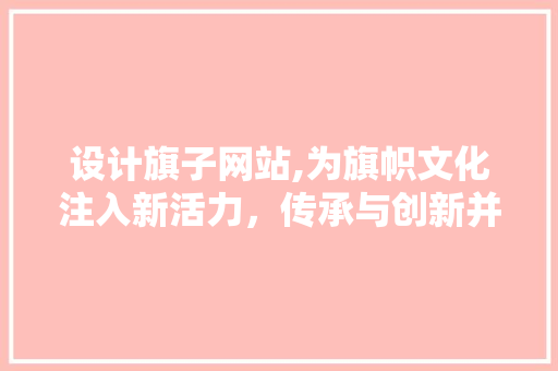 设计旗子网站,为旗帜文化注入新活力，传承与创新并行