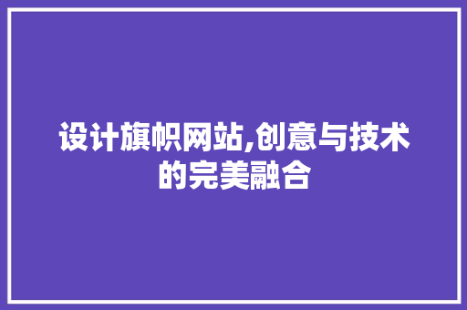 设计旗帜网站,创意与技术的完美融合