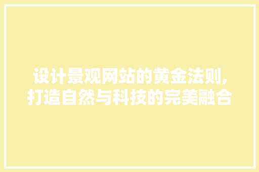 设计景观网站的黄金法则,打造自然与科技的完美融合