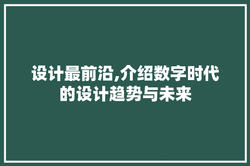 设计最前沿,介绍数字时代的设计趋势与未来