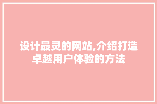 设计最灵的网站,介绍打造卓越用户体验的方法
