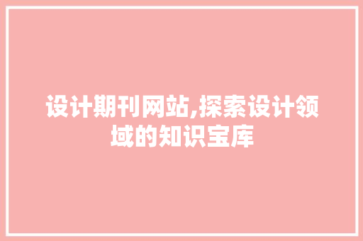 设计期刊网站,探索设计领域的知识宝库