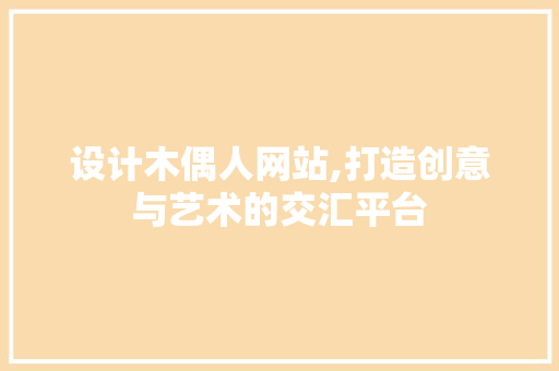 设计木偶人网站,打造创意与艺术的交汇平台