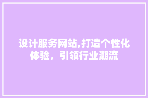 设计服务网站,打造个性化体验，引领行业潮流