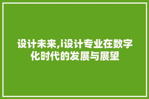 设计未来,i设计专业在数字化时代的发展与展望